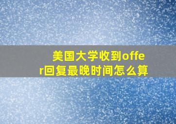 美国大学收到offer回复最晚时间怎么算