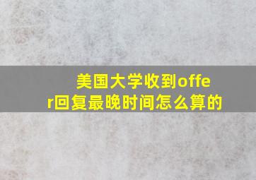 美国大学收到offer回复最晚时间怎么算的