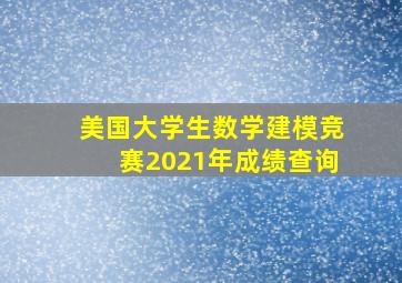 美国大学生数学建模竞赛2021年成绩查询