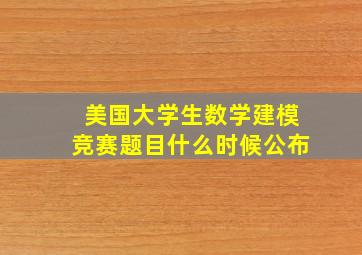 美国大学生数学建模竞赛题目什么时候公布