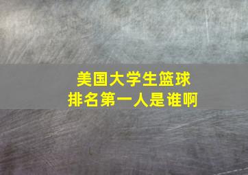 美国大学生篮球排名第一人是谁啊