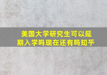 美国大学研究生可以延期入学吗现在还有吗知乎