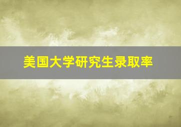 美国大学研究生录取率