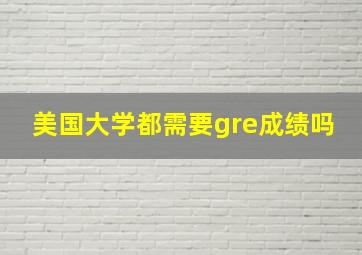 美国大学都需要gre成绩吗