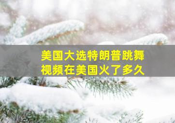 美国大选特朗普跳舞视频在美国火了多久