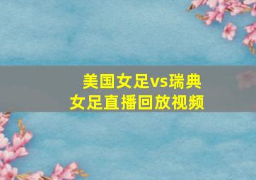 美国女足vs瑞典女足直播回放视频