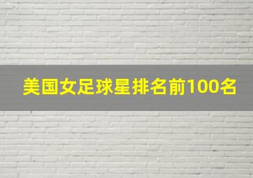 美国女足球星排名前100名