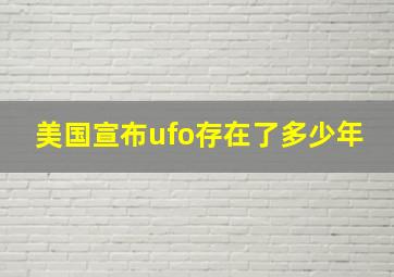 美国宣布ufo存在了多少年