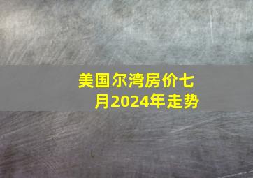 美国尔湾房价七月2024年走势