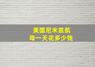 美国尼米兹航母一天花多少钱