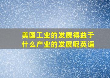 美国工业的发展得益于什么产业的发展呢英语