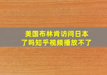 美国布林肯访问日本了吗知乎视频播放不了