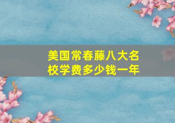 美国常春藤八大名校学费多少钱一年