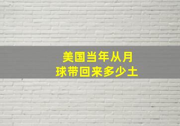 美国当年从月球带回来多少土