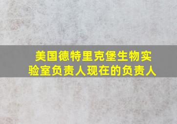 美国德特里克堡生物实验室负责人现在的负责人