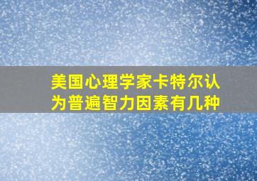 美国心理学家卡特尔认为普遍智力因素有几种