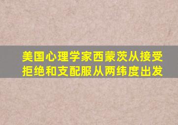 美国心理学家西蒙茨从接受拒绝和支配服从两纬度出发