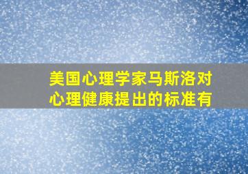 美国心理学家马斯洛对心理健康提出的标准有