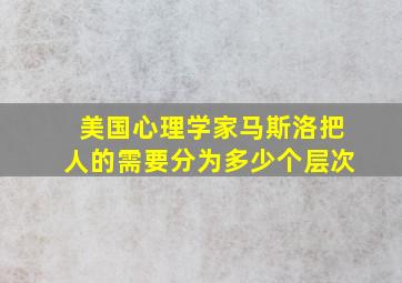 美国心理学家马斯洛把人的需要分为多少个层次