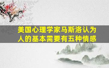 美国心理学家马斯洛认为人的基本需要有五种情感