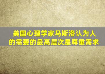 美国心理学家马斯洛认为人的需要的最高层次是尊重需求