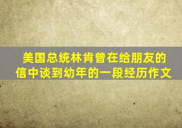 美国总统林肯曾在给朋友的信中谈到幼年的一段经历作文