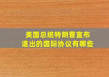 美国总统特朗普宣布退出的国际协议有哪些