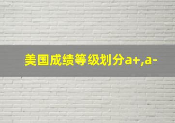 美国成绩等级划分a+,a-