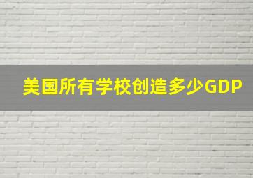 美国所有学校创造多少GDP