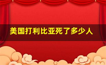 美国打利比亚死了多少人