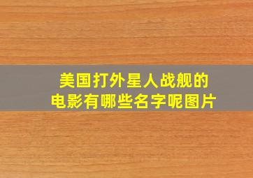 美国打外星人战舰的电影有哪些名字呢图片