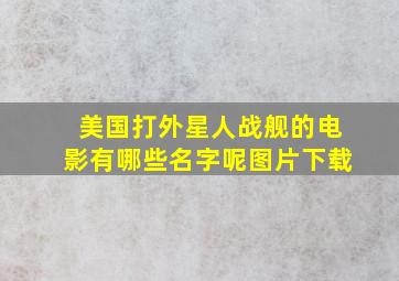 美国打外星人战舰的电影有哪些名字呢图片下载