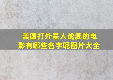 美国打外星人战舰的电影有哪些名字呢图片大全