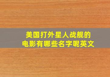 美国打外星人战舰的电影有哪些名字呢英文