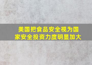 美国把食品安全视为国家安全投资力度明显加大