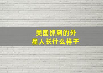 美国抓到的外星人长什么样子