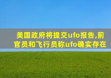 美国政府将提交ufo报告,前官员和飞行员称ufo确实存在