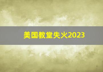 美国教堂失火2023