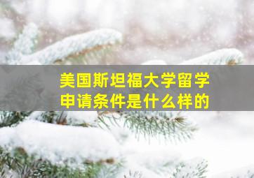 美国斯坦福大学留学申请条件是什么样的