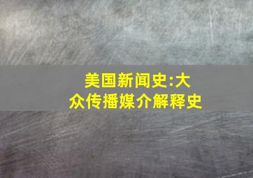 美国新闻史:大众传播媒介解释史