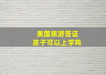 美国旅游签证孩子可以上学吗