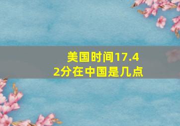 美国时间17.42分在中国是几点