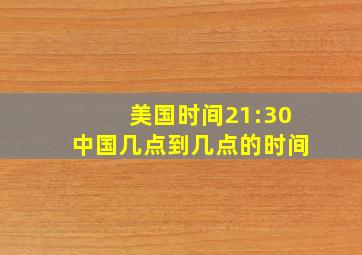 美国时间21:30中国几点到几点的时间