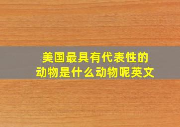 美国最具有代表性的动物是什么动物呢英文