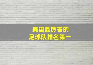 美国最厉害的足球队排名第一