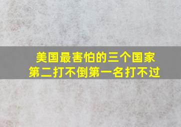 美国最害怕的三个国家第二打不倒第一名打不过