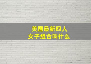 美国最新四人女子组合叫什么