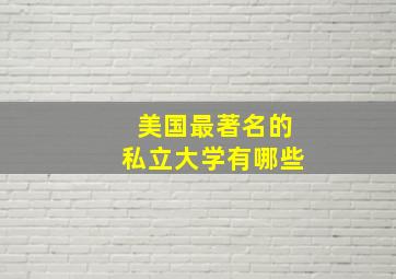 美国最著名的私立大学有哪些