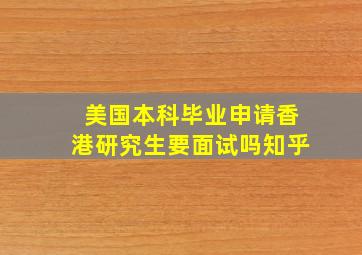 美国本科毕业申请香港研究生要面试吗知乎