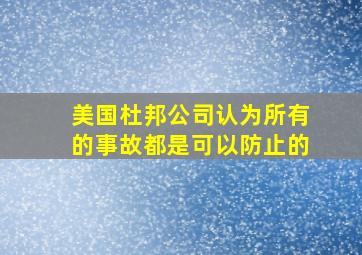 美国杜邦公司认为所有的事故都是可以防止的